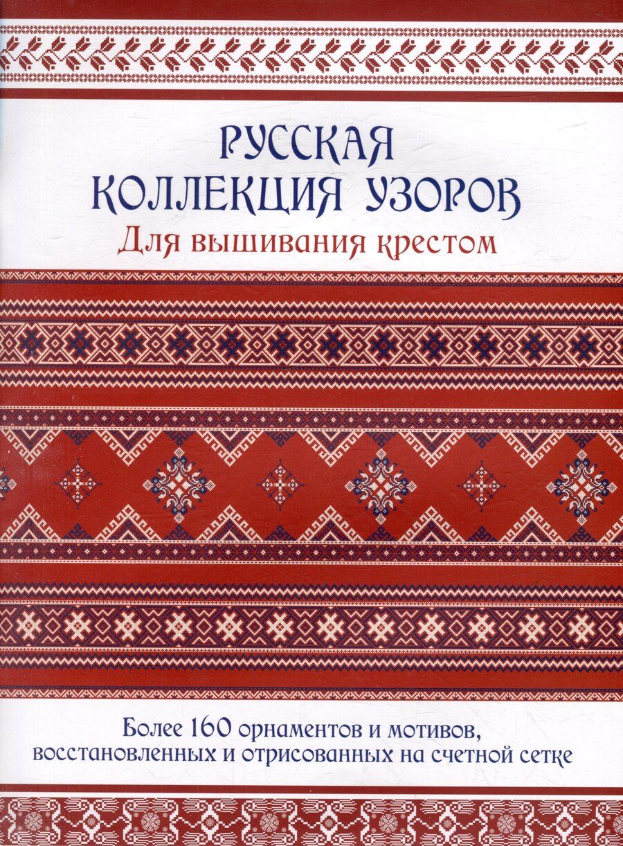 Обложка книги "Русская коллекция узоров для вышивания крестом: Более 160 орнаментов и мотивов, восстановленных и отрисованных на счетной сетке"