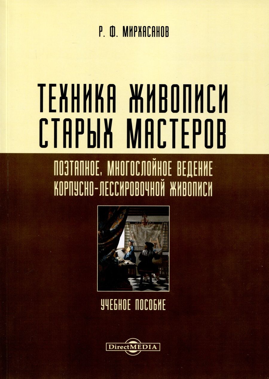 Обложка книги "Рустем Мирхасанов: Техника живописи старых мастеров. Поэтапное, многослойное ведение корпусно-лессировочной живописи. Учебное пособие"