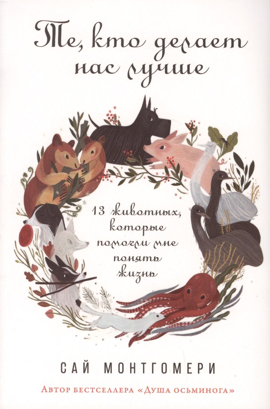 Обложка книги "Сай Монтгомери: Те, кто делает нас лучше: 13 животных, которые помогли мне понять жизнь"