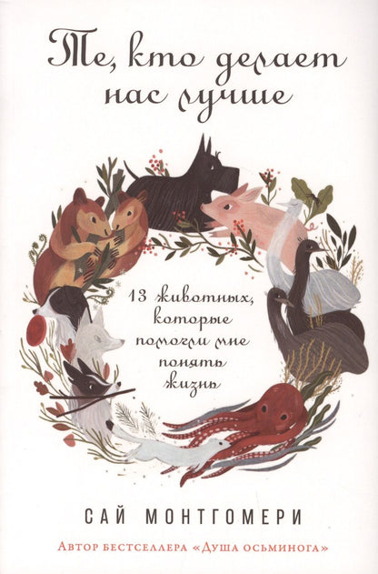 Обложка книги "Сай Монтгомери: Те, кто делает нас лучше: 13 животных, которые помогли мне понять жизнь"