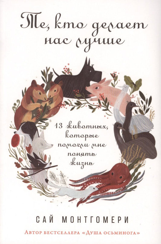 Обложка книги "Сай Монтгомери: Те, кто делает нас лучше: 13 животных, которые помогли мне понять жизнь"