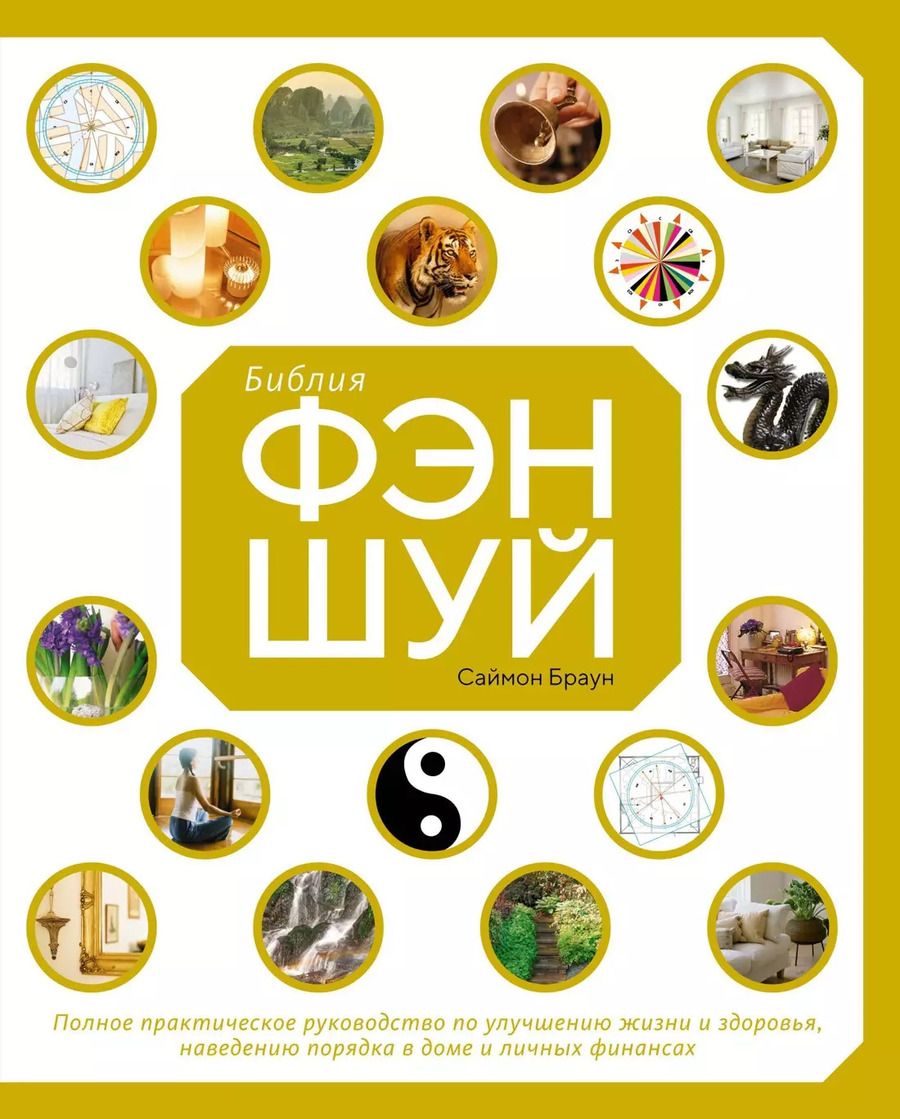 Обложка книги "Саймон Браун: Библия фэн-шуй. Полное практическое руководство по улучшению жизни и здоровья, наведению порядка в доме и личных финансах"