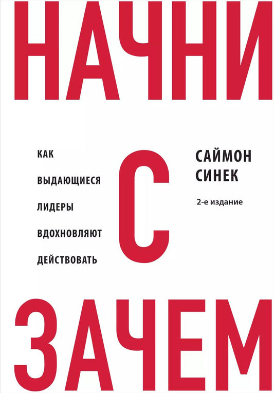 Обложка книги "Саймон Синек: Начни с "Зачем?" Как выдающиеся лидеры вдохновляют действовать. 2-е издание"