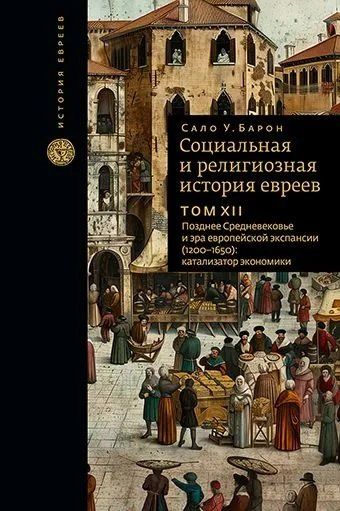 Обложка книги "Сало Барон: Социальная и религиозная история евреев. Том XII. Позднее Средневековье и эра европейской экспансии (1200-1650): катализатор экономики"
