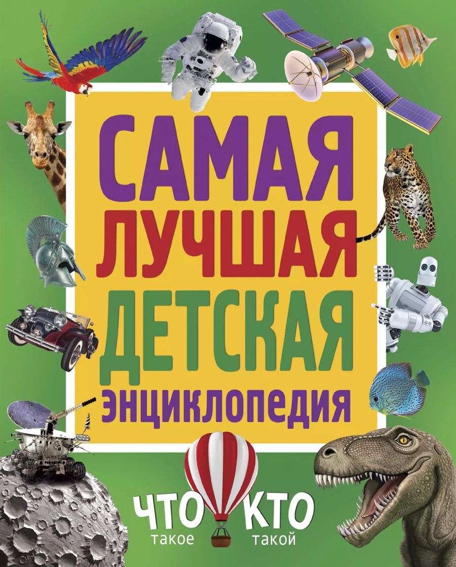 Обложка книги "Самая лучшая детская энциклопедия. Что такое. Кто такой"