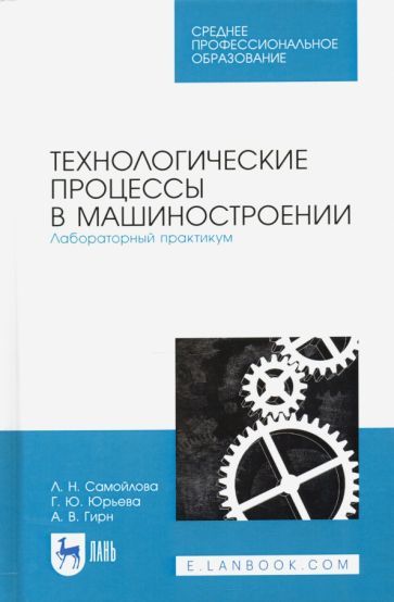Обложка книги "Самойлова, Юрьева, Гирн: Технологические процессы в машиностр. Лабораторный практикум. Учебное пособие"