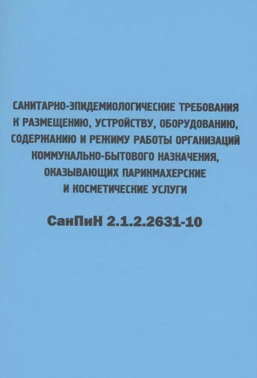 Обложка книги "Санитарно-эпидемиологические требования к размещению, устройству, оборудованию, содержанию и режиму работы организаций коммунально-бытового назначения, оказывающих парикмахерские и косметические услуги. СанПиН 2.1.2.2631-10"