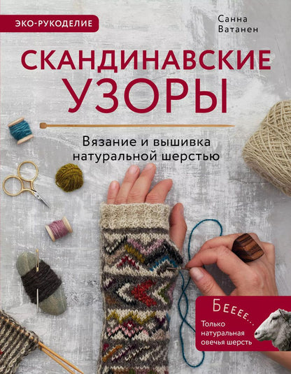 Обложка книги "Санна Ватанен: Скандинавские узоры для вязания на спицах. Вязание и вышивка натуральной шерстью"