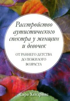 Обложка книги "Сара Хендрикс: Расстройство аутистического спектра у женщин и девочек. От раннего детства до пожилого возраста"