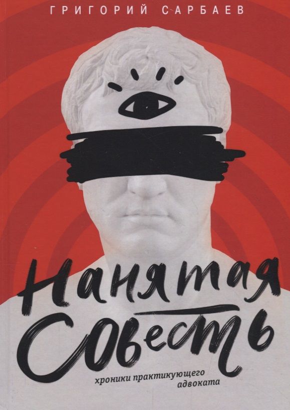 Обложка книги "Сарбаев: Нанятая совесть. Хроники практикующего адвоката"