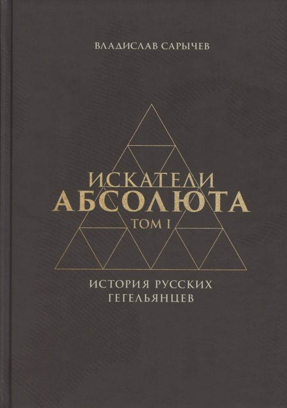 Обложка книги "Сарычев: Искатели Абсолюта. История русских гегельянцев. Том 1"