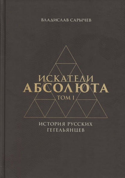 Обложка книги "Сарычев: Искатели Абсолюта. История русских гегельянцев. Том 1"