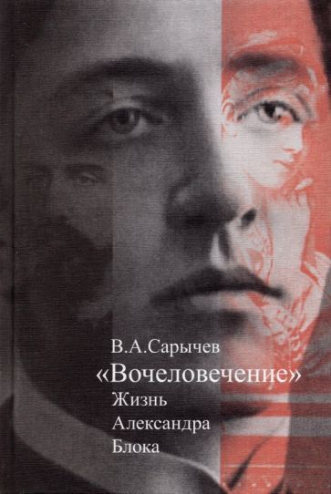 Обложка книги "Сарычев: Вочеловечение. Жизнь Александра Блока"