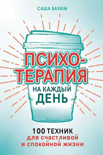 Обложка книги "Саша Бахим: Психотерапия на каждый день: 100 техник для счастливой и спокойной жизни"