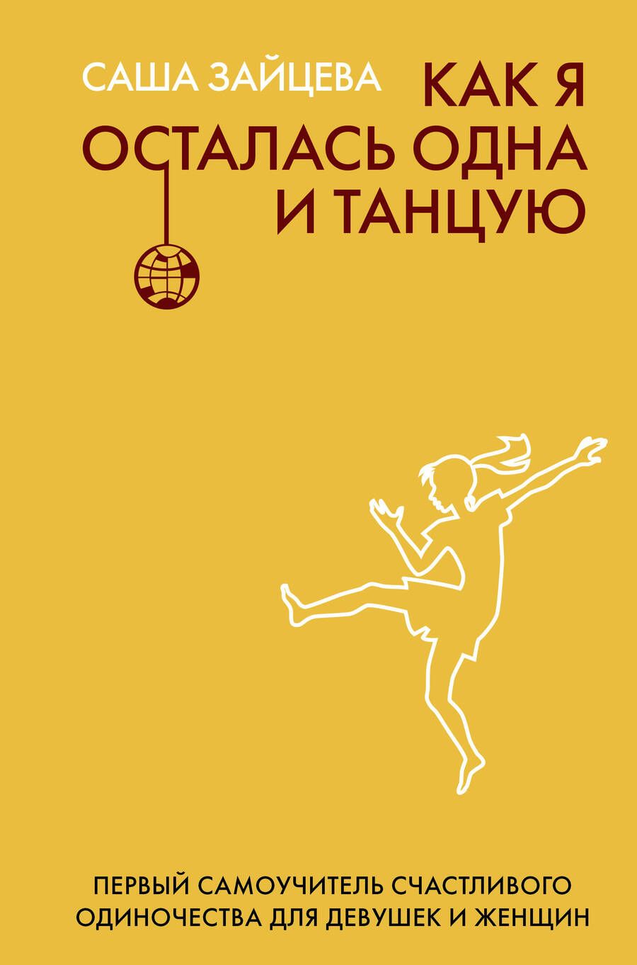 Обложка книги "Саша Зайцева: Как я осталась одна и танцую. Самоучитель по счастливому одиночеству для девушек и женщин"
