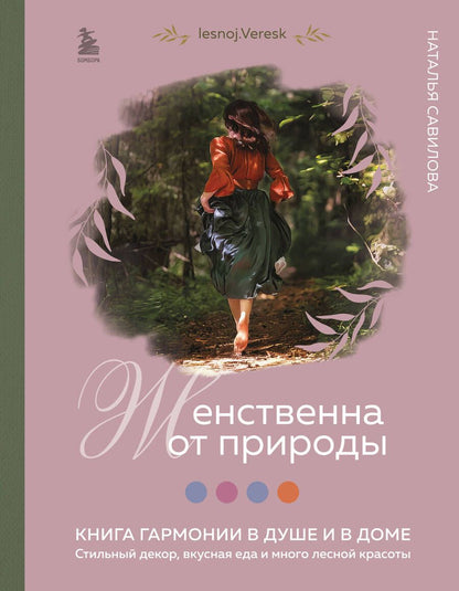 Обложка книги "Савилова: Женственна от природы. Книга гармонии в душе и в доме. Стильный декор, вкусная еда"