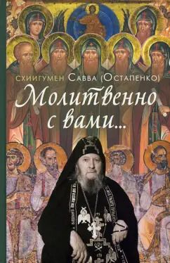 Обложка книги "Савва Схиигумен: Молитвенно с вами… Жизнеописание, воспоминания духовных чад и поучения схиигумена Саввы (Остапенко)"