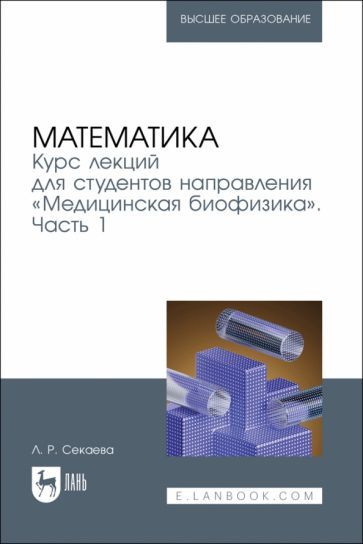 Обложка книги "Секаева: Математика. Курс лекций для студентов направления "Медицинская биофизика". Часть 1"