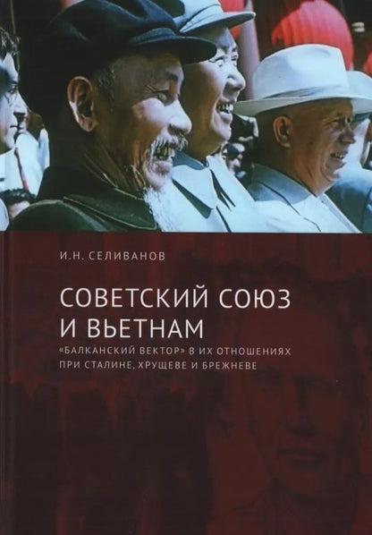 Обложка книги "Селиванов: Советский Союз и Вьетнам. "Балканский вектор" в их отношениях при Сталине, Хрущеве и Брежневе"