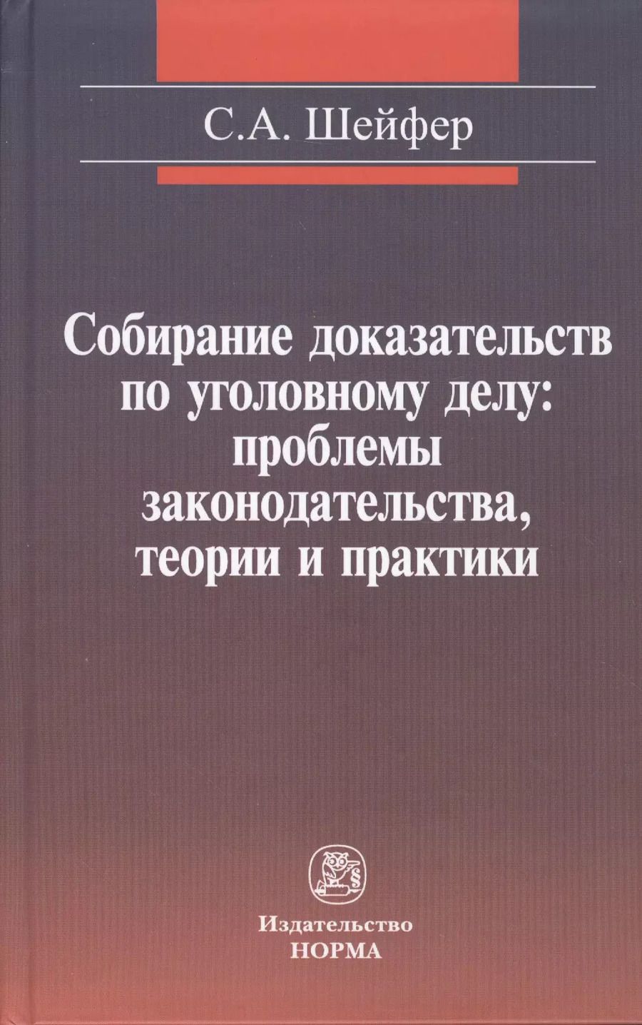 Обложка книги "Семен Шейфер: Собирание доказательств по уголовному делу: проблемы законодательства, теории и практики"