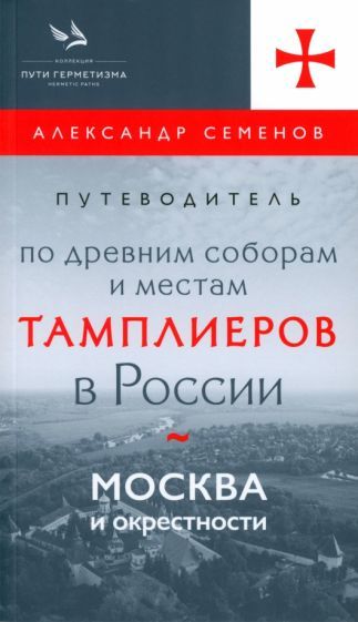 Обложка книги "Семенов: Путеводитель по древним соборам и местам тамплиеров в России. Москва и окрестности"