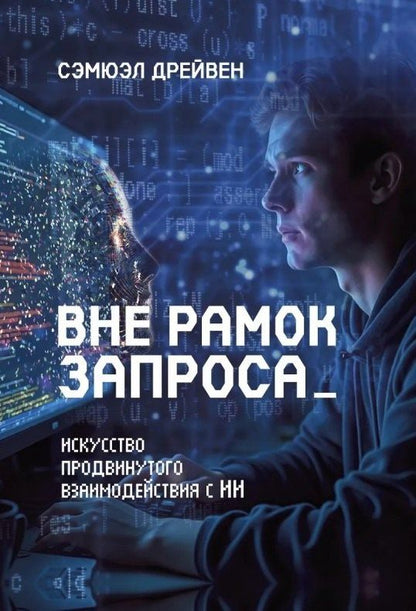 Обложка книги "Сэмюэл Дрейвен: Вне рамок запроса: искусство продвинутого взаимодействия с ИИ"