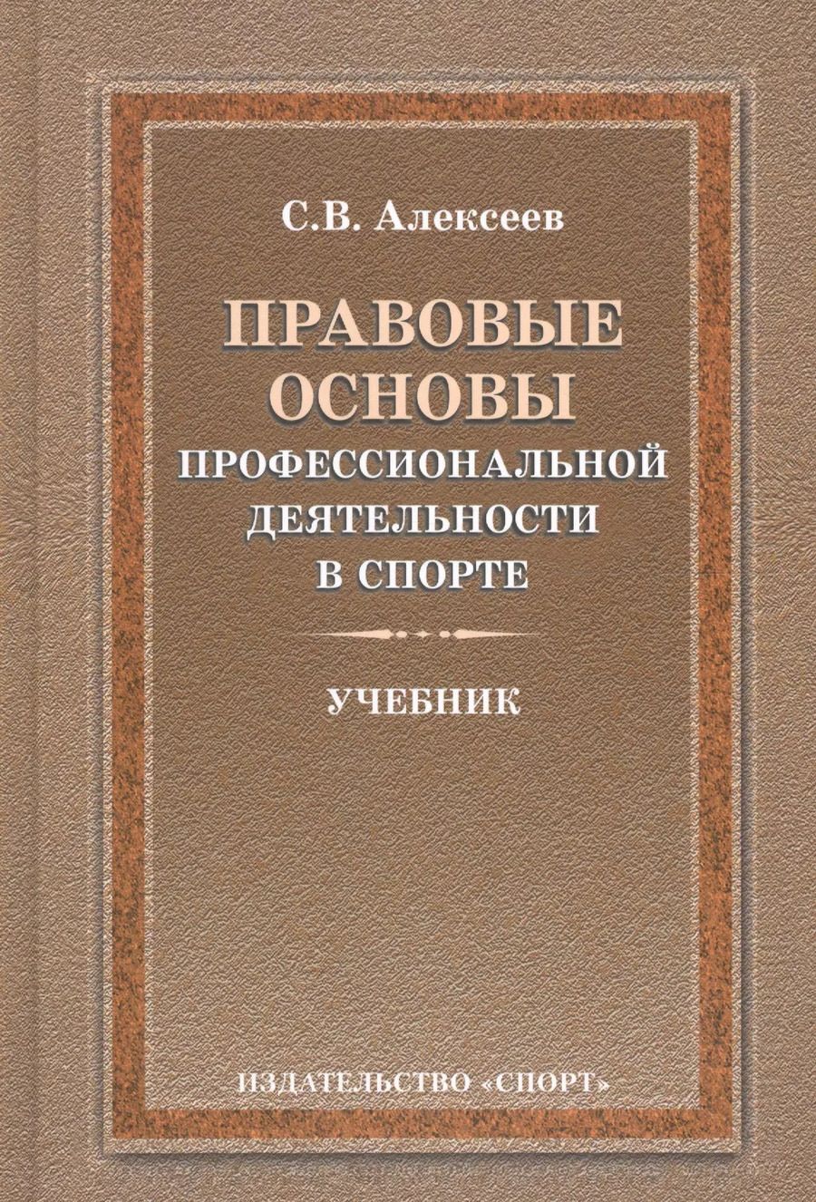 Обложка книги "Сергей Алексеев: Правовые основы профессиональной деятельности в спорте. Учебник"