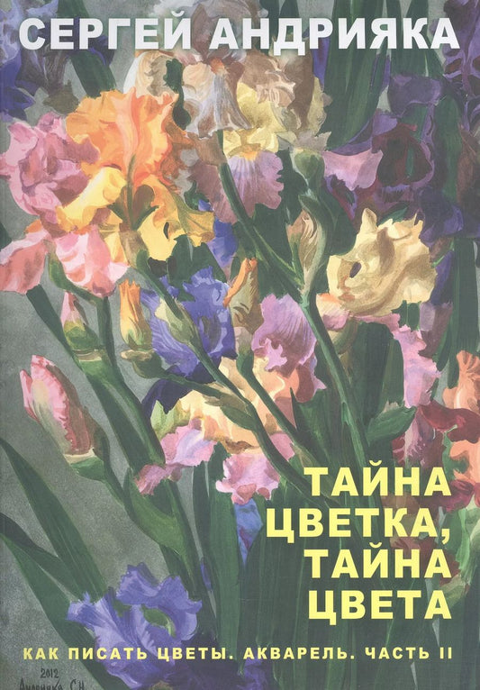 Обложка книги "Сергей Андрияка: Как писать цветы. Акварель. Часть II. Тайна цветка, тайна цвета. Учебно-методическое пособие"