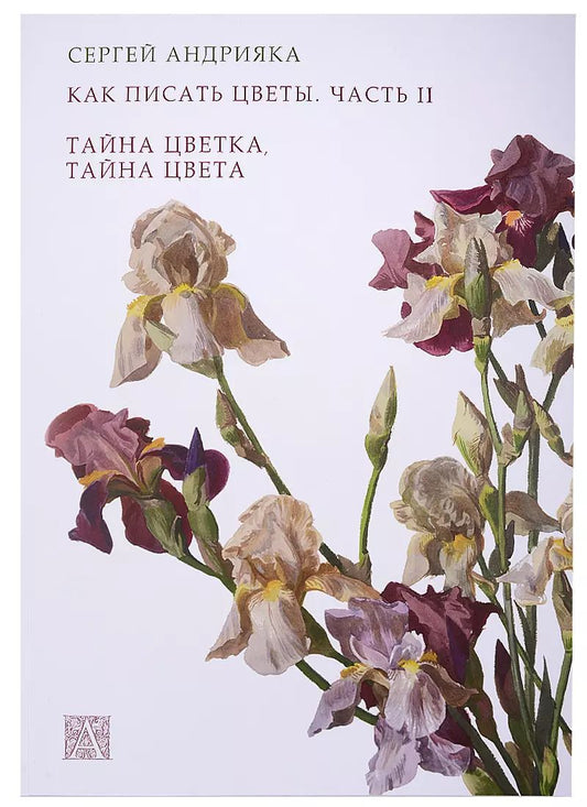 Обложка книги "Сергей Андрияка: Как писать цветы. Часть II. Тайна цветка, тайна цвета. Учебно-методическое пособие"