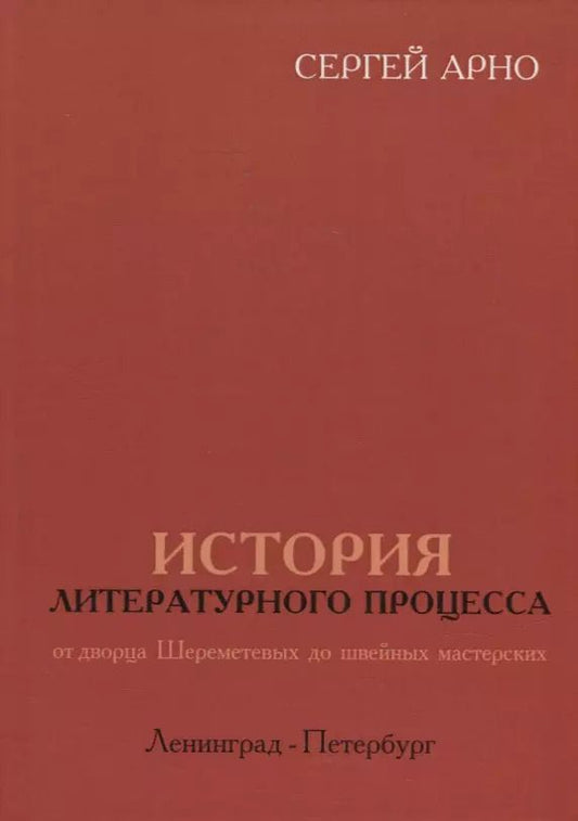 Обложка книги "Сергей Арно: История литературного процесса от дворца Шереметевых до швейных мастерских. Ленинград-Петербург"