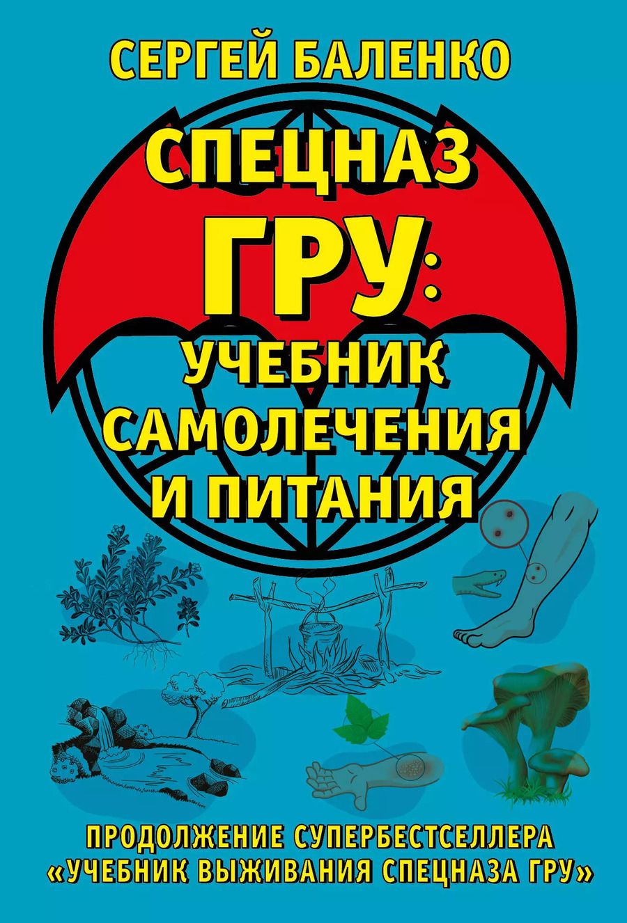 Обложка книги "Сергей Баленко: Cпецназ ГРУ: Учебник самолечения и питания. Продолжение супербестселлера «Учебник выживания спецназа ГРУ»"