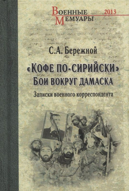 Обложка книги "Сергей Бережной: "Кофе по-сирийски". Бои вокруг Дамаска. Записки военного корреспондента"