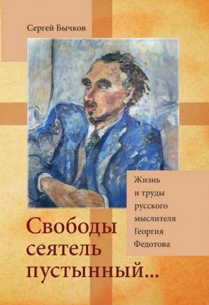 Обложка книги "Сергей Бычков: «Свободы сеятель пустынный...»: Жизнь и труды русского мыслителя Георгия Федотова"