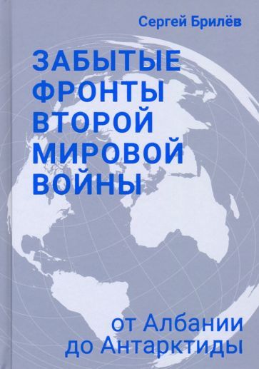 Обложка книги "Сергей Брилёв: Забытые фронты Второй мировой войны. От Албании до Антарктиды"