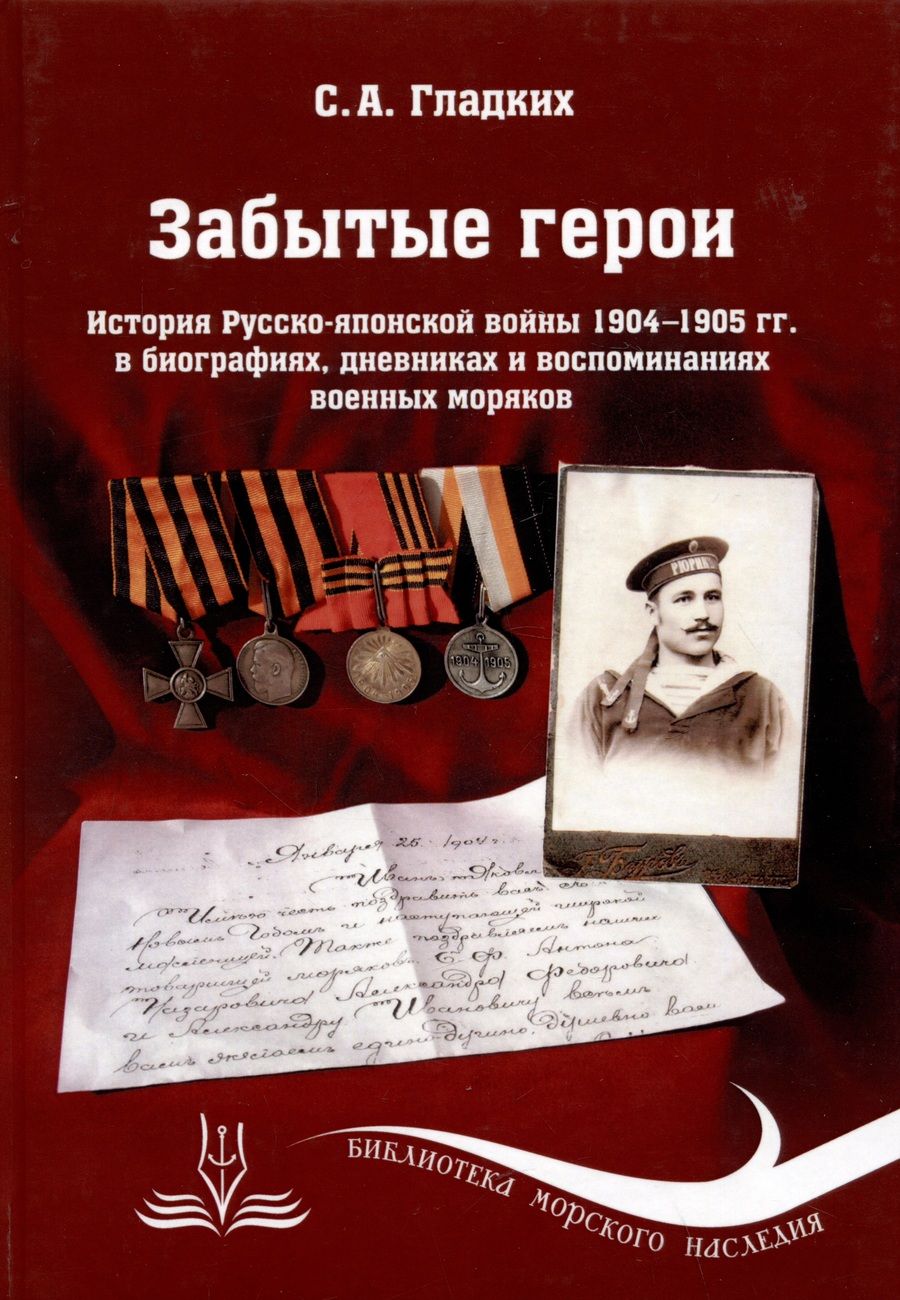 Обложка книги "Сергей Гладких: Забытые герои. История Русско-японской войны 1904-1905 гг. в биографиях, дневниках и воспоминаниях военных моряков"