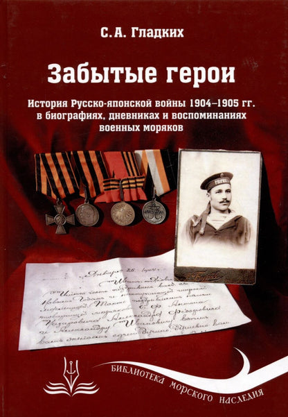 Обложка книги "Сергей Гладких: Забытые герои. История Русско-японской войны 1904-1905 гг. в биографиях, дневниках и воспоминаниях военных моряков"