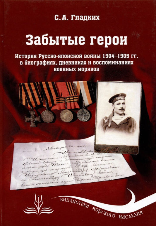 Обложка книги "Сергей Гладких: Забытые герои. История Русско-японской войны 1904-1905 гг. в биографиях, дневниках и воспоминаниях военных моряков"