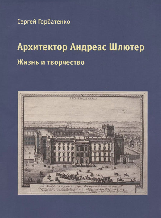 Обложка книги "Сергей Горбатенко: Архитектор Андреас Шлютер. Жизнь и творчество"