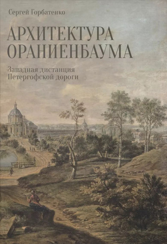 Обложка книги "Сергей Горбатенко: Архитектура Ораниенбаума. Западная дистанция Петергофской дороги"