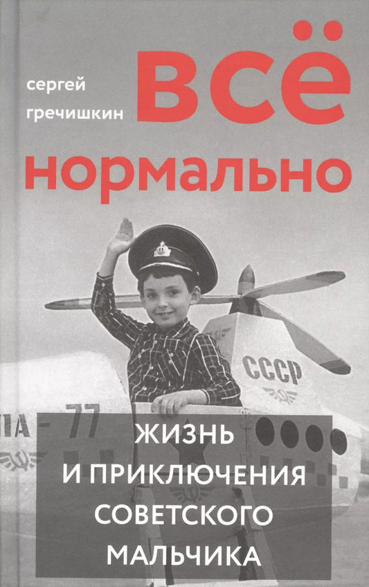 Обложка книги "Сергей Гречишкин: Все нормально. Жизнь и приключения советского мальчика"