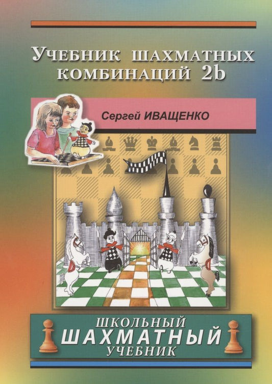 Обложка книги "Сергей Иващенко: Учебник шахматных комбинаций 2b. Школьный шахматный учебник"