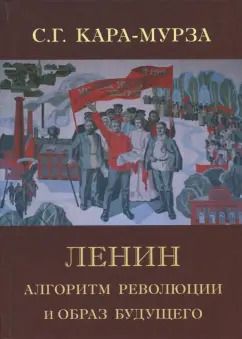 Обложка книги "Сергей Кара-Мурза: Ленин. Алгоритм революции и образ будущего"