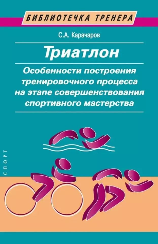 Обложка книги "Сергей Карачаров: Триатлон. Особенности построения тренировочного процесса на этапе совершенствования спортивного мастерства"
