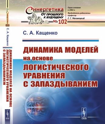 Обложка книги "Сергей Кащенко: Динамика моделей на основе логистического уравнения с запаздыванием: От ядерных реакторов и динамики лазеров до иммунной системы и новых моделей активности мозга"