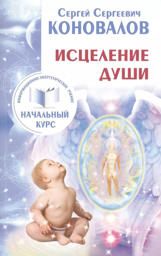 Обложка книги "Сергей Коновалов: Исцеление Души. Информационно-энергетическое Учение. Начальный курс"