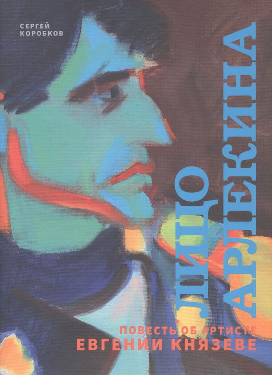 Обложка книги "Сергей Коробков: Лицо Арлекина. Повесть об артисте Евгении Князеве"