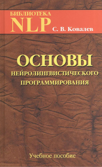 Обложка книги "Сергей Ковалев: Основы нейротролингвистического программирования. Введение в человеческое совершенство: учебное пособие. 6-е издание"