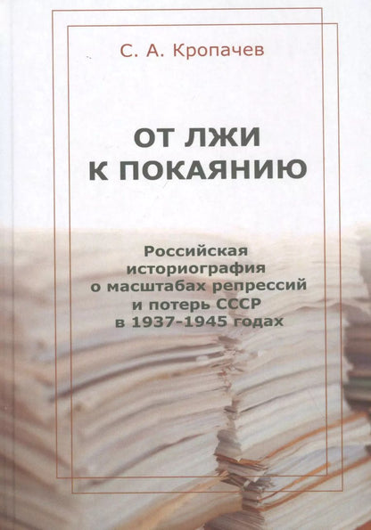 Обложка книги "Сергей Кропачев: От лжи к покаянию. Российская историография о масштабах репрессий и потерь СССР в 1937–1945 годах: монография"