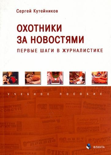 Обложка книги "Сергей Кутейников: Охотники за новостями. Первые шаги в журналистике. Учебное пособие"