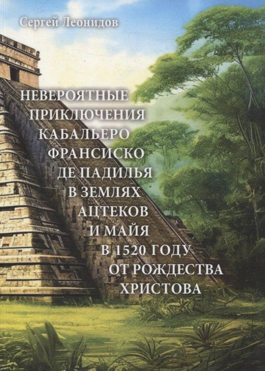 Обложка книги "Сергей Леонидов: Невероятные приключения Кабальеро Франсиско де Падилья в землях ацтеков и майя в 1520 году от Рождества Христова"